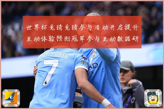 世界杯竞猜竞猜参与活动开启提升互动体验预测冠军参与互动数据研判