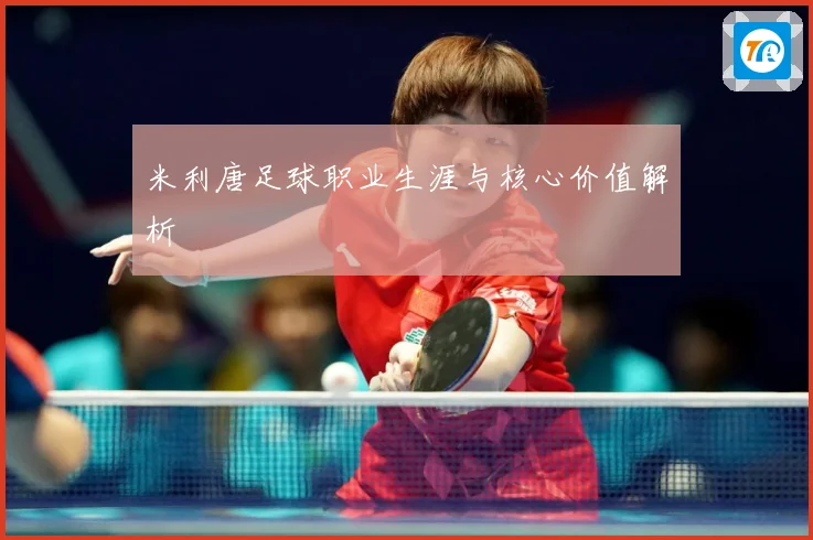 米利唐足球职业生涯与核心价值解析