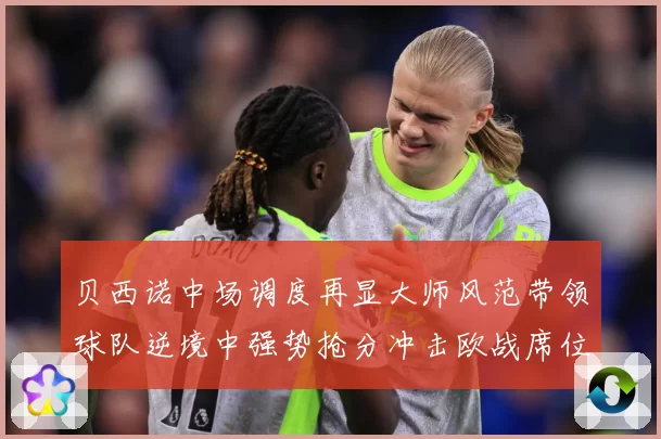 贝西诺中场调度再显大师风范带领球队逆境中强势抢分冲击欧战席位