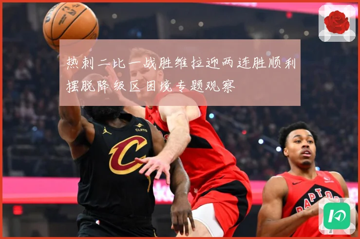 热刺二比一战胜维拉迎两连胜顺利摆脱降级区困境专题观察