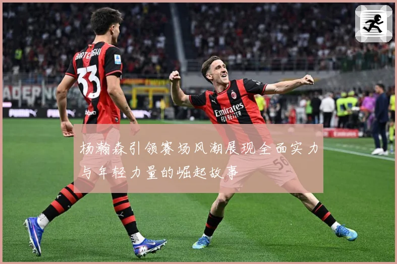 杨瀚森引领赛场风潮展现全面实力与年轻力量的崛起故事
