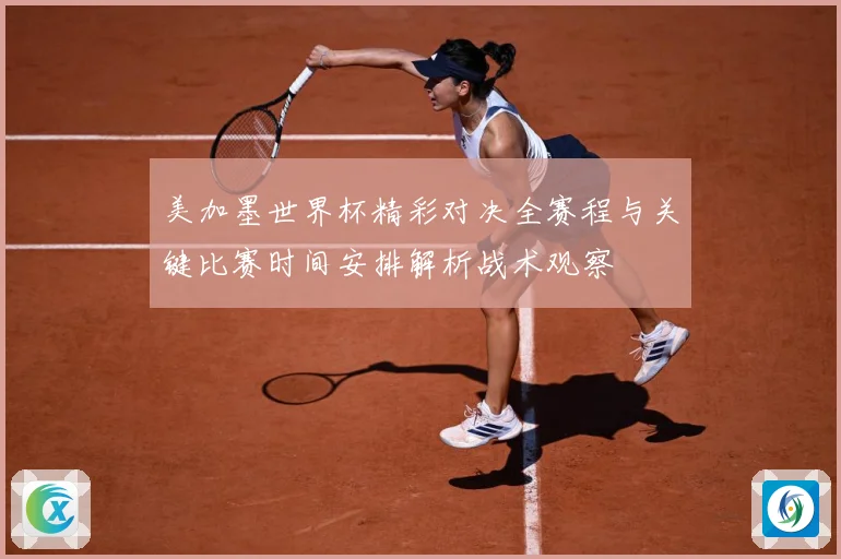 美加墨世界杯精彩对决全赛程与关键比赛时间安排解析战术观察