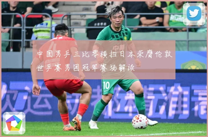 中国男乒三比零横扫日本荣膺伦敦世乒赛男团冠军赛场解读