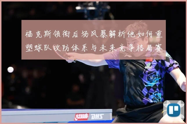 福克斯领衔后场风暴解析他如何重塑球队攻防体系与未来竞争格局赛场复盘