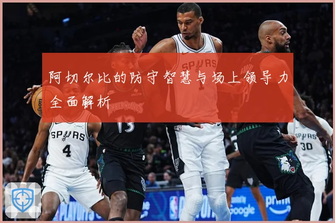 阿切尔比的防守智慧与场上领导力全面解析