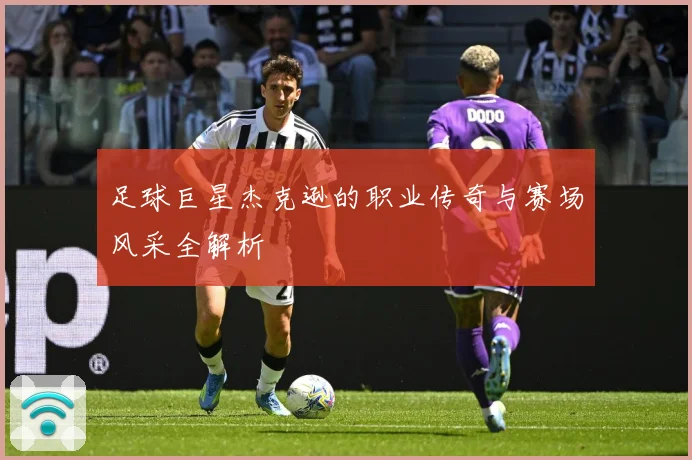 足球巨星杰克逊的职业传奇与赛场风采全解析