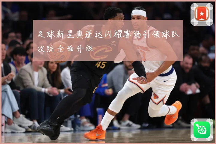 足球新星奥蓬达闪耀赛场引领球队攻防全面升级