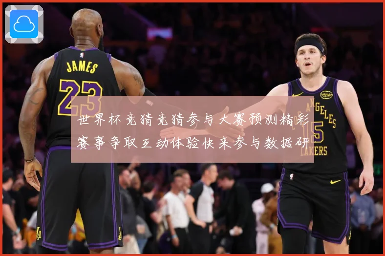 世界杯竞猜竞猜参与大赛预测精彩赛事争取互动体验快来参与数据研判