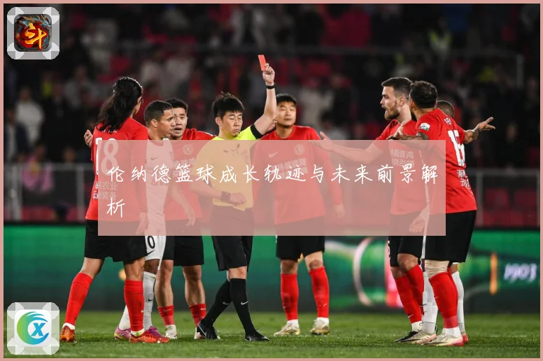 伦纳德篮球成长轨迹与未来前景解析
