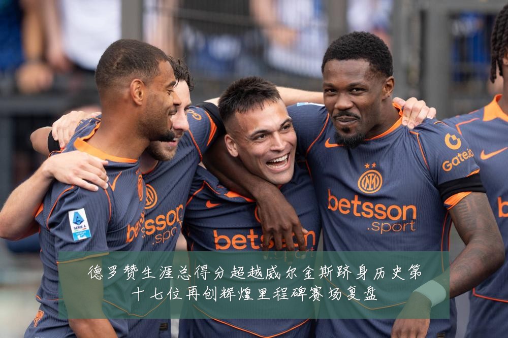 德罗赞生涯总得分超越威尔金斯跻身历史第十七位再创辉煌里程碑赛场复盘