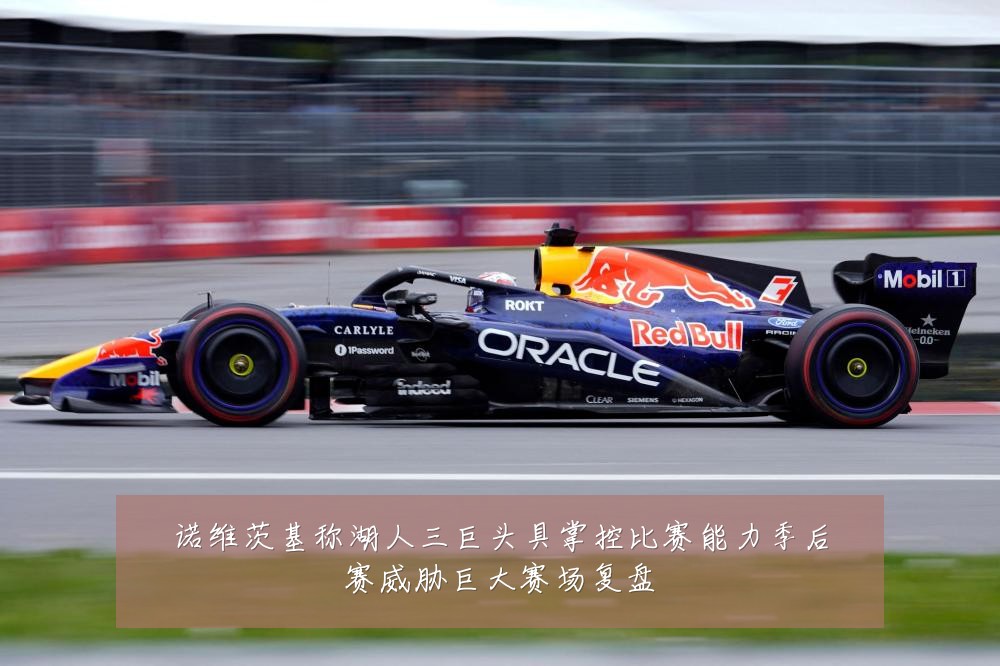 诺维茨基称湖人三巨头具掌控比赛能力季后赛威胁巨大赛场复盘