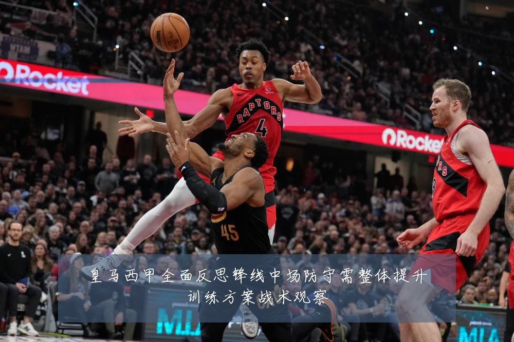 皇马西甲全面反思锋线中场防守需整体提升训练方案战术观察