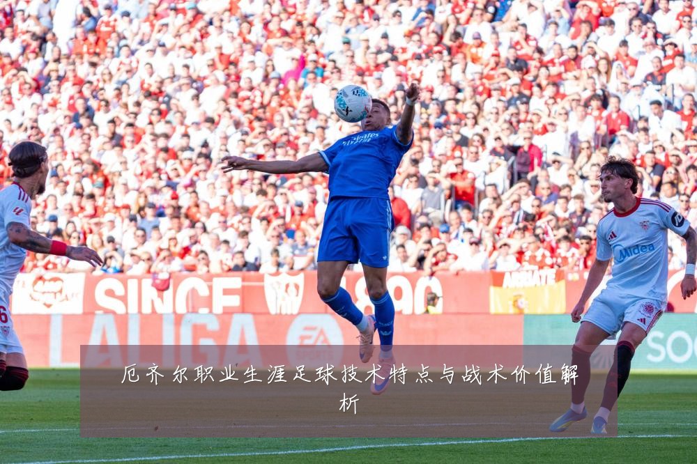 厄齐尔职业生涯足球技术特点与战术价值解析