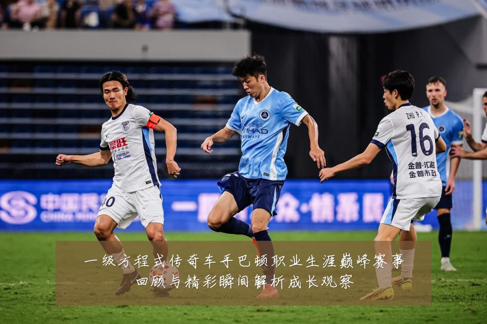 一级方程式传奇车手巴顿职业生涯巅峰赛事回顾与精彩瞬间解析成长观察